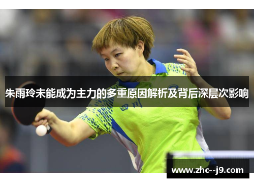 朱雨玲未能成为主力的多重原因解析及背后深层次影响
