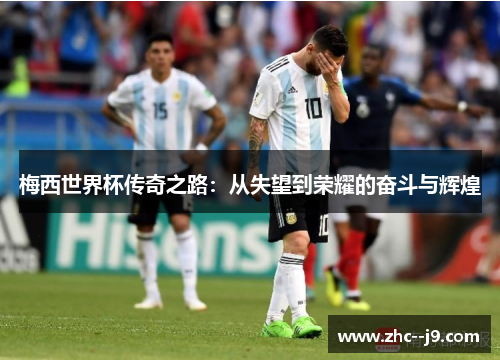 梅西世界杯传奇之路：从失望到荣耀的奋斗与辉煌