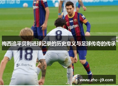 梅西追平贝利进球记录的历史意义与足球传奇的传承