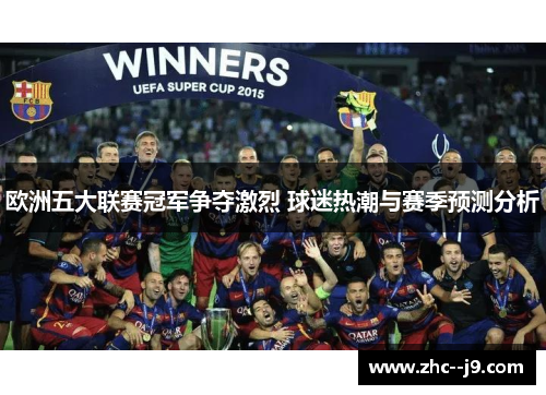 欧洲五大联赛冠军争夺激烈 球迷热潮与赛季预测分析