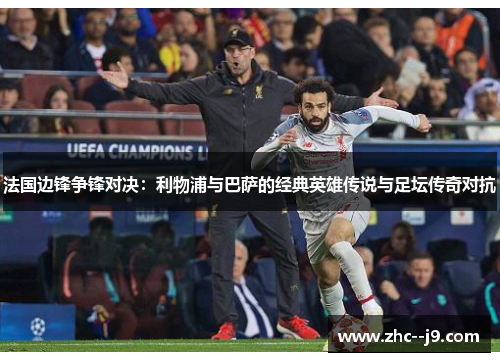 法国边锋争锋对决：利物浦与巴萨的经典英雄传说与足坛传奇对抗