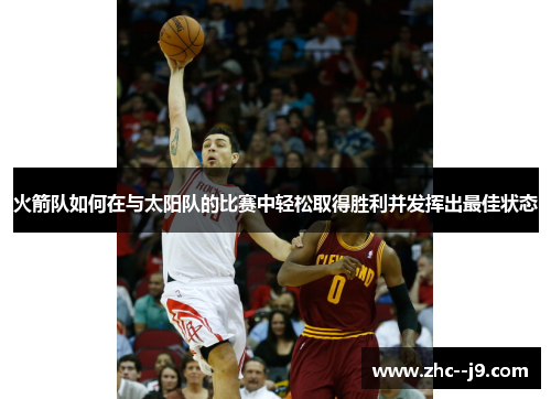 火箭队如何在与太阳队的比赛中轻松取得胜利并发挥出最佳状态