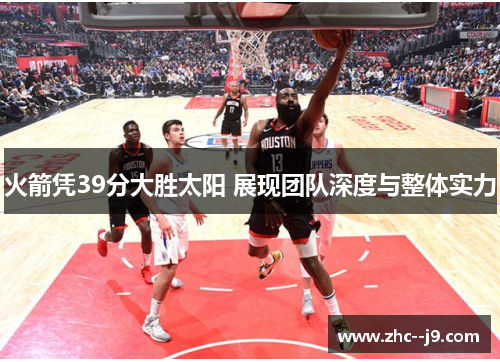 火箭凭39分大胜太阳 展现团队深度与整体实力