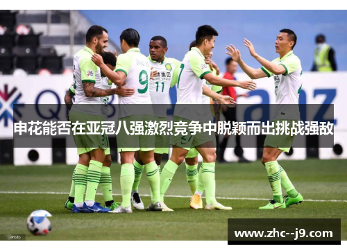 申花能否在亚冠八强激烈竞争中脱颖而出挑战强敌