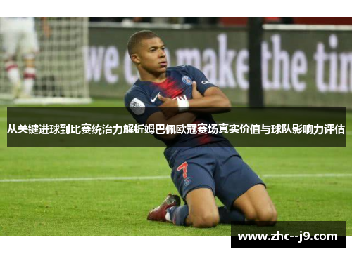 从关键进球到比赛统治力解析姆巴佩欧冠赛场真实价值与球队影响力评估