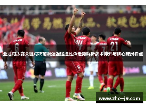 亚冠淘汰赛关键对决前瞻强强碰撞胜负走势解析战术博弈与核心球员看点 亚冠淘汰赛关键对决前瞻强强碰撞胜负走势解析战术博弈与核心球员看点