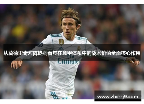 从莫德里奇对阵热刺看其在意甲体系中的战术价值全面核心作用