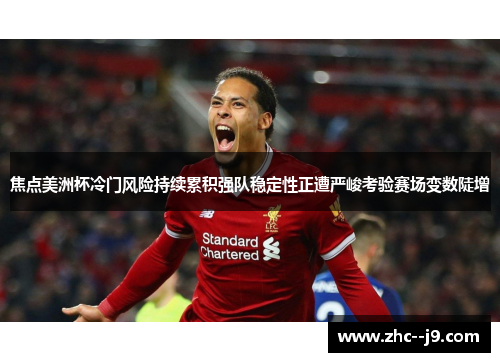 焦点美洲杯冷门风险持续累积强队稳定性正遭严峻考验赛场变数陡增