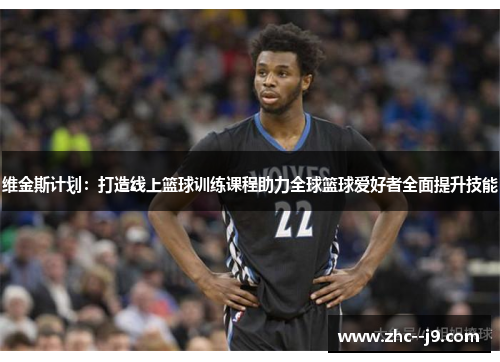 维金斯计划：打造线上篮球训练课程助力全球篮球爱好者全面提升技能