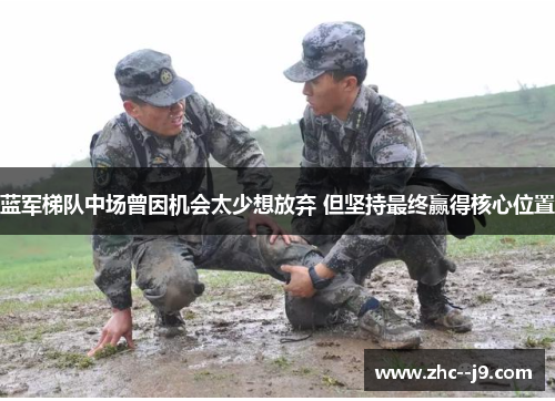 蓝军梯队中场曾因机会太少想放弃 但坚持最终赢得核心位置