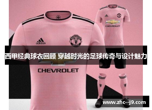 西甲经典球衣回顾 穿越时光的足球传奇与设计魅力