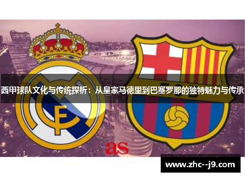 西甲球队文化与传统探析：从皇家马德里到巴塞罗那的独特魅力与传承