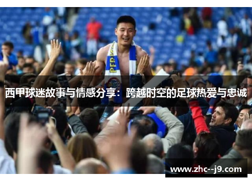 西甲球迷故事与情感分享：跨越时空的足球热爱与忠诚