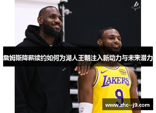 詹姆斯降薪续约如何为湖人王朝注入新动力与未来潜力 詹姆斯降薪续约如何为湖人王朝注入新动力与未来潜力
