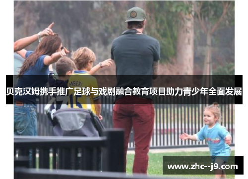 贝克汉姆携手推广足球与戏剧融合教育项目助力青少年全面发展