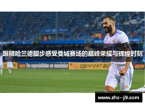 跟随哈兰德脚步感受曼城赛场的巅峰荣耀与辉煌时刻