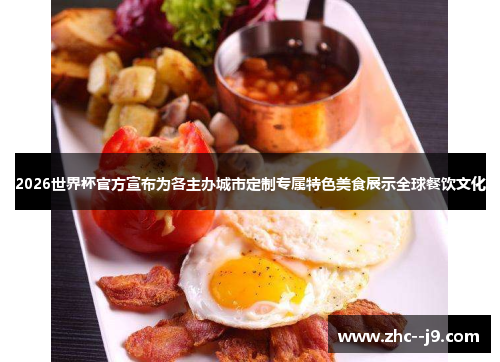 2026世界杯官方宣布为各主办城市定制专属特色美食展示全球餐饮文化
