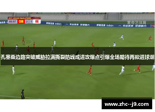 孔塞桑边路突破威胁拉满撕裂防线成进攻爆点引爆全场期待再掀进球潮