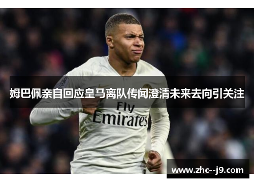 姆巴佩亲自回应皇马离队传闻澄清未来去向引关注