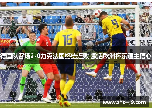 德国队客场2-0力克法国终结连败 激活欧洲杯东道主信心