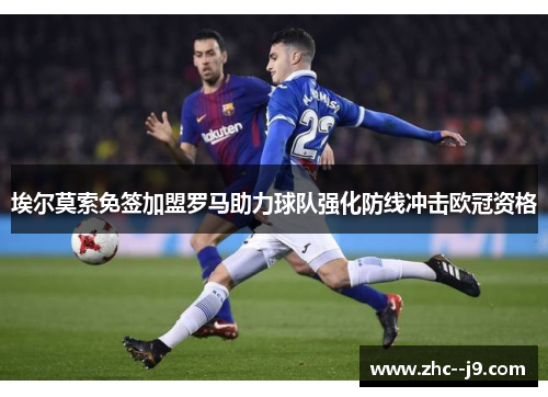 埃尔莫索免签加盟罗马助力球队强化防线冲击欧冠资格