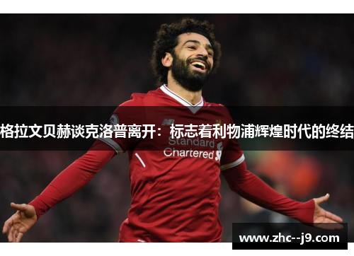 格拉文贝赫谈克洛普离开：标志着利物浦辉煌时代的终结