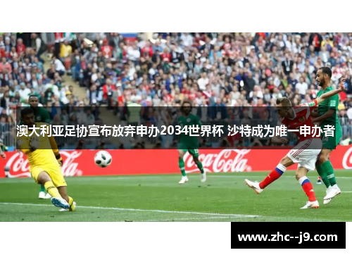 澳大利亚足协宣布放弃申办2034世界杯 沙特成为唯一申办者
