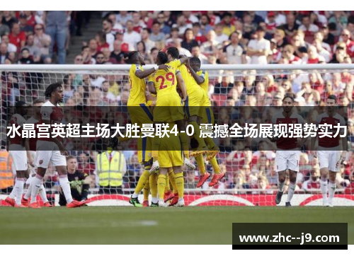 水晶宫英超主场大胜曼联4-0 震撼全场展现强势实力