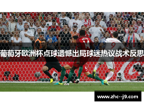 葡萄牙欧洲杯点球遗憾出局球迷热议战术反思