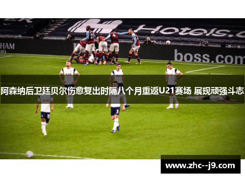 阿森纳后卫廷贝尔伤愈复出时隔八个月重返U21赛场 展现顽强斗志 阿森纳后卫廷贝尔伤愈复出时隔八个月重返U21赛场 展现顽强斗志