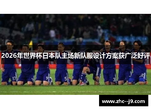 2026年世界杯日本队主场新队服设计方案获广泛好评