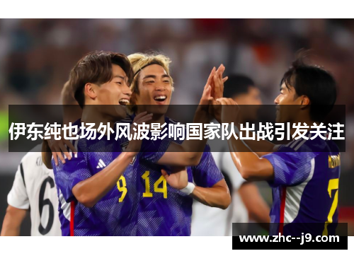 伊东纯也场外风波影响国家队出战引发关注