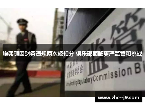 埃弗顿因财务违规两次被扣分 俱乐部面临更严监管和挑战
