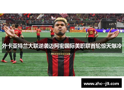 外卡亚特兰大联逆袭迈阿密国际美职联首轮惊天爆冷