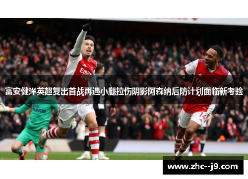 富安健洋英超复出首战再遇小腿拉伤阴影阿森纳后防计划面临新考验