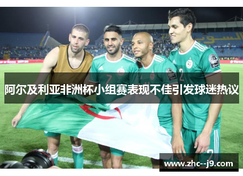 阿尔及利亚非洲杯小组赛表现不佳引发球迷热议 阿尔及利亚非洲杯小组赛表现不佳引发球迷热议